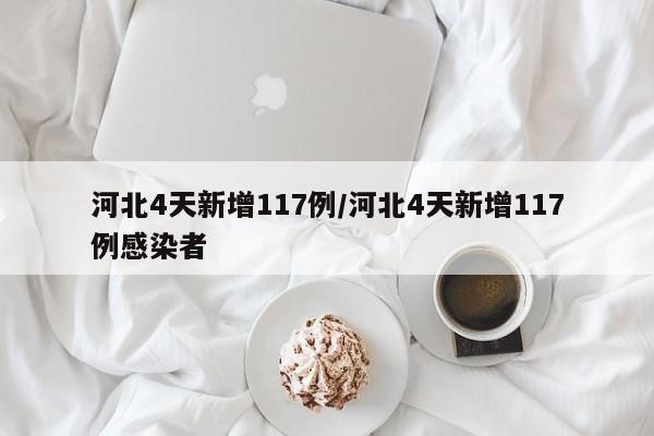 河北4天新增117例/河北4天新增117例感染者