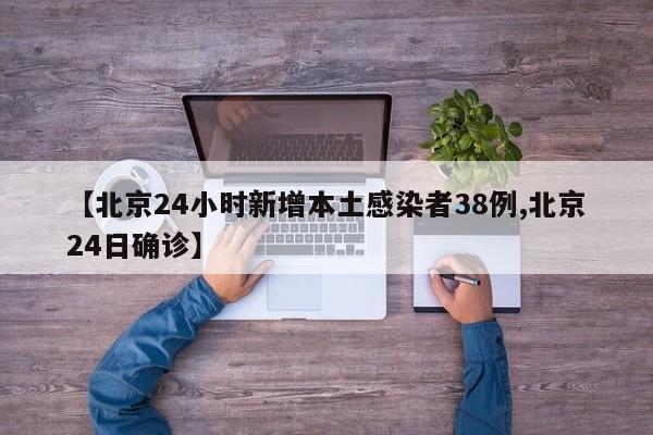 【北京24小时新增本土感染者38例,北京24日确诊】