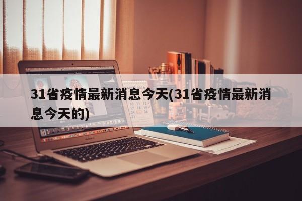 31省疫情最新消息今天(31省疫情最新消息今天的)