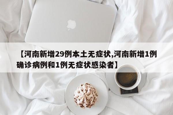 【河南新增29例本土无症状,河南新增1例确诊病例和1例无症状感染者】