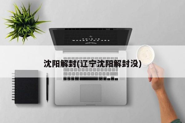 沈阳解封(辽宁沈阳解封没)