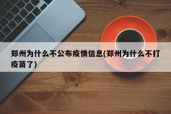 郑州为什么不公布疫情信息(郑州为什么不打疫苗了)
