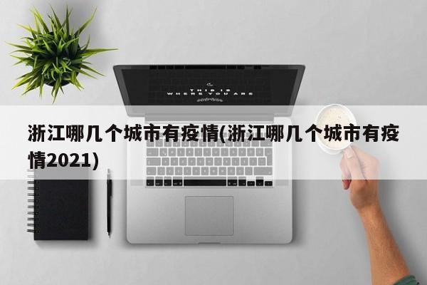 浙江哪几个城市有疫情(浙江哪几个城市有疫情2021)