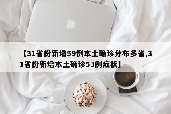 【31省份新增59例本土确诊分布多省,31省份新增本土确诊53例症状】