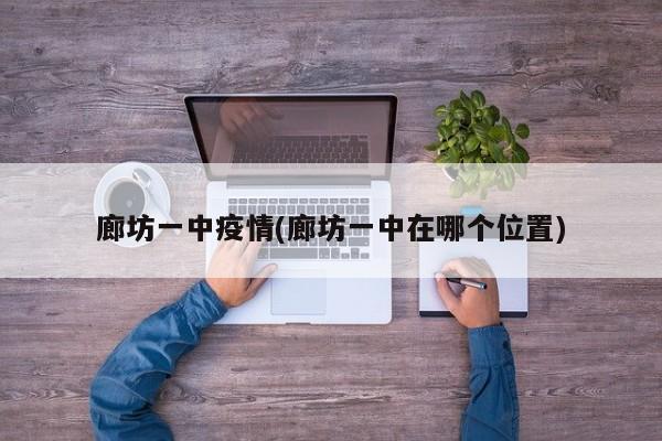 廊坊一中疫情(廊坊一中在哪个位置)