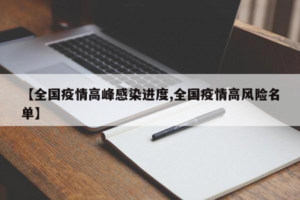 【全国疫情高峰感染进度,全国疫情高风险名单】