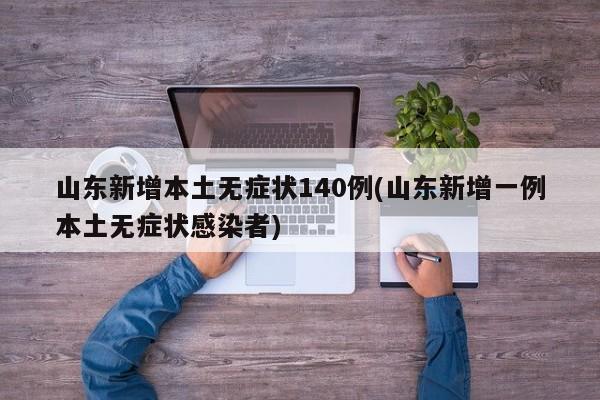 山东新增本土无症状140例(山东新增一例本土无症状感染者)