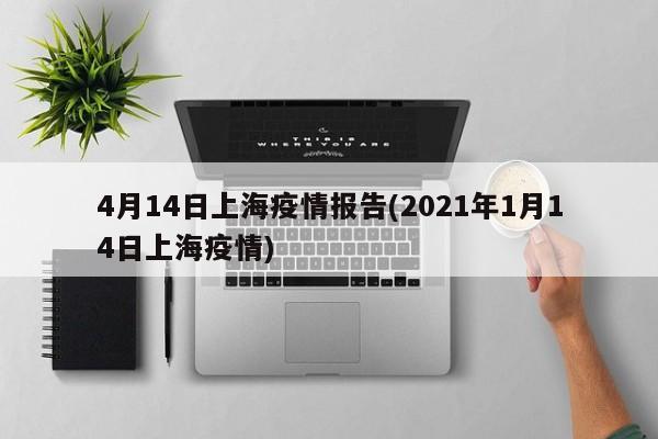 4月14日上海疫情报告(2021年1月14日上海疫情)
