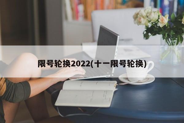 限号轮换2022(十一限号轮换)