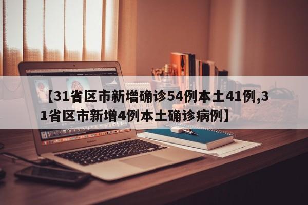 【31省区市新增确诊54例本土41例,31省区市新增4例本土确诊病例】