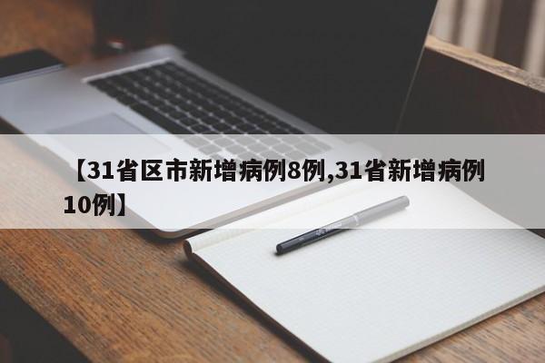 【31省区市新增病例8例,31省新增病例10例】
