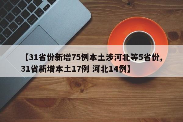 【31省份新增75例本土涉河北等5省份,31省新增本土17例 河北14例】
