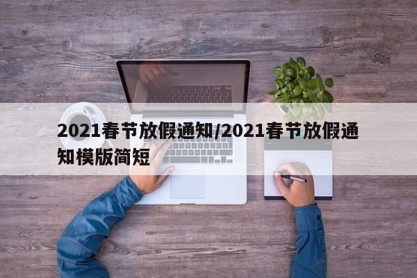 2021春节放假通知/2021春节放假通知模版简短