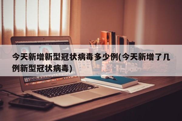 今天新增新型冠状病毒多少例(今天新增了几例新型冠状病毒)