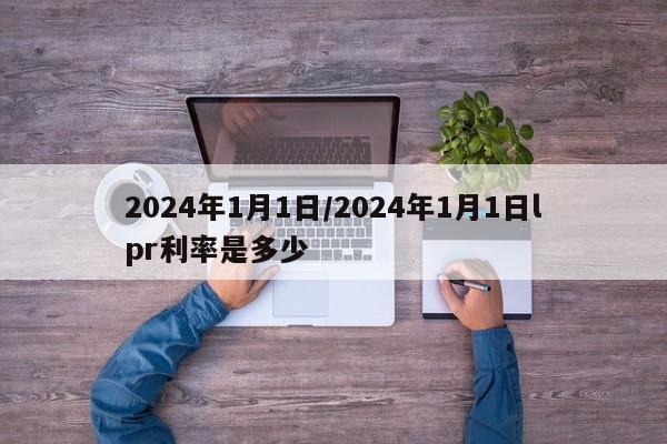 2024年1月1日/2024年1月1日lpr利率是多少