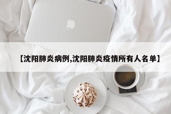 【沈阳肺炎病例,沈阳肺炎疫情所有人名单】