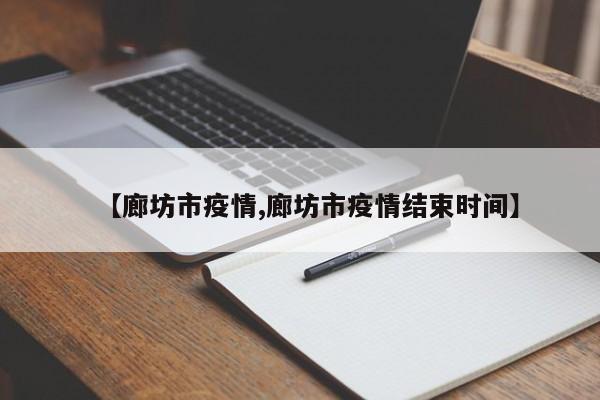【廊坊市疫情,廊坊市疫情结束时间】