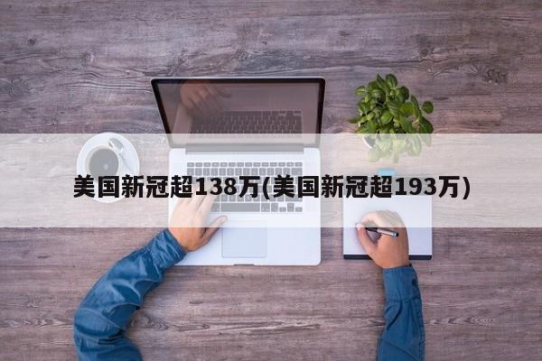 美国新冠超138万(美国新冠超193万)
