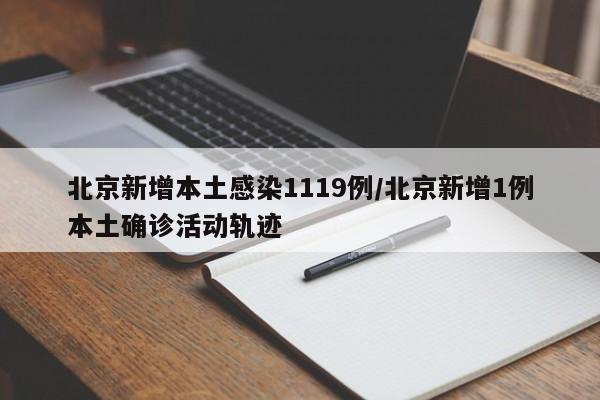 北京新增本土感染1119例/北京新增1例本土确诊活动轨迹