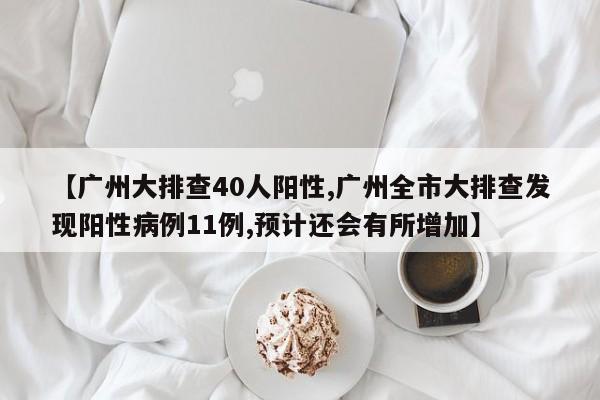 【广州大排查40人阳性,广州全市大排查发现阳性病例11例,预计还会有所增加】