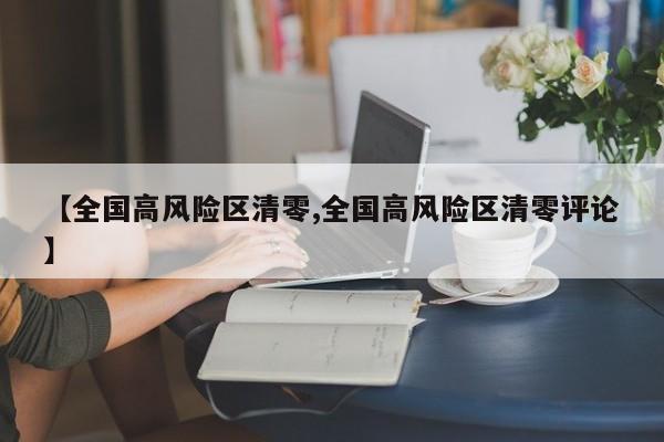 【全国高风险区清零,全国高风险区清零评论】