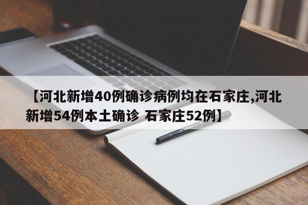 【河北新增40例确诊病例均在石家庄,河北新增54例本土确诊 石家庄52例】