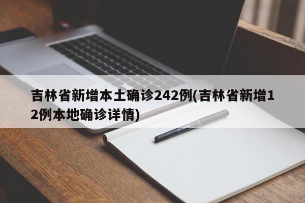 吉林省新增本土确诊242例(吉林省新增12例本地确诊详情)