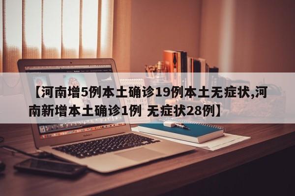 【河南增5例本土确诊19例本土无症状,河南新增本土确诊1例 无症状28例】