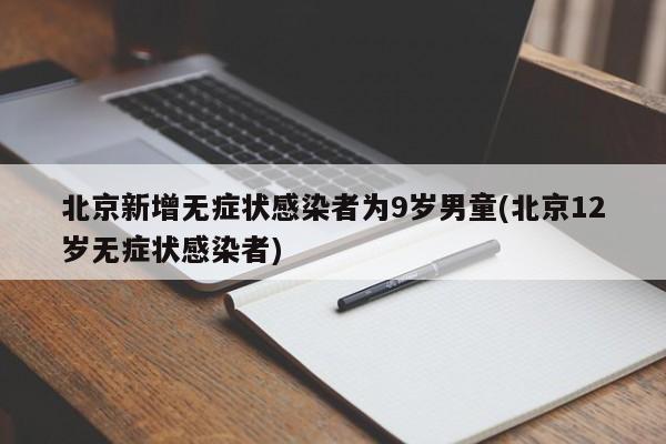 北京新增无症状感染者为9岁男童(北京12岁无症状感染者)