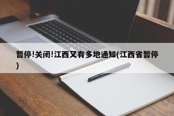 暂停!关闭!江西又有多地通知(江西省暂停)