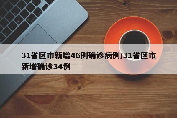 31省区市新增46例确诊病例/31省区市新增确诊34例