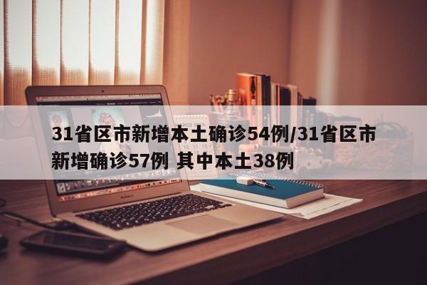 31省区市新增本土确诊54例/31省区市新增确诊57例 其中本土38例