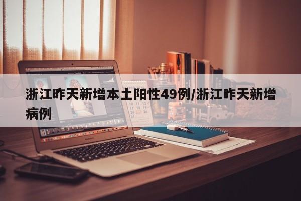 浙江昨天新增本土阳性49例/浙江昨天新增病例