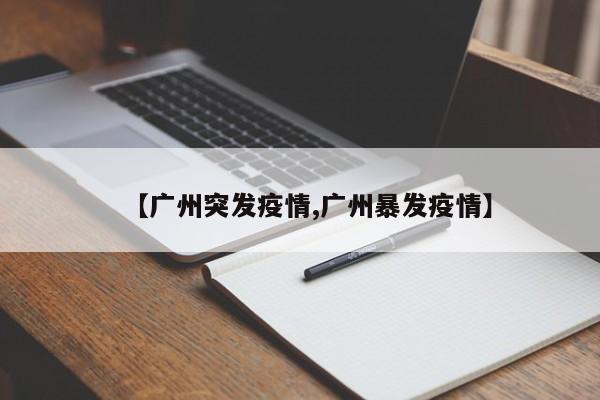 【广州突发疫情,广州暴发疫情】