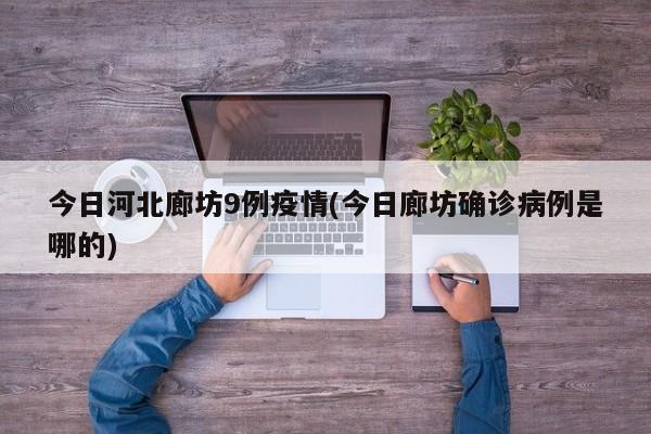 今日河北廊坊9例疫情(今日廊坊确诊病例是哪的)