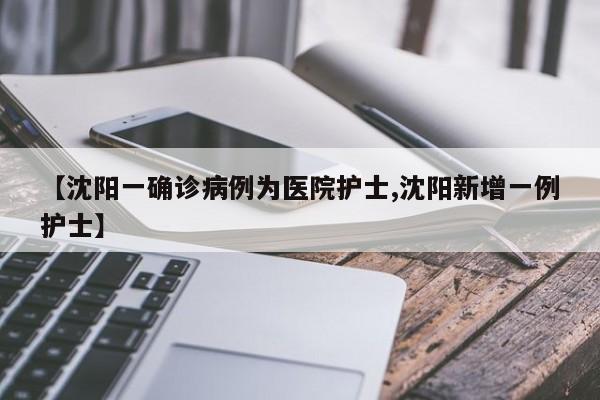 【沈阳一确诊病例为医院护士,沈阳新增一例护士】