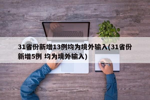 31省份新增13例均为境外输入(31省份新增5例 均为境外输入)