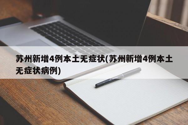 苏州新增4例本土无症状(苏州新增4例本土无症状病例)
