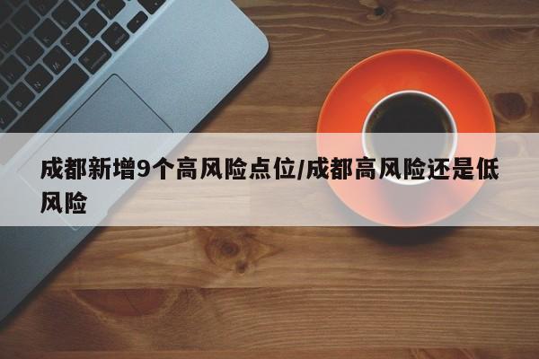 成都新增9个高风险点位/成都高风险还是低风险