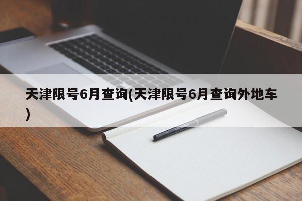 天津限号6月查询(天津限号6月查询外地车)